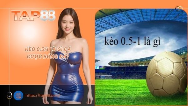 Kèo 0.5/1 là gì cá cược bóng đá?