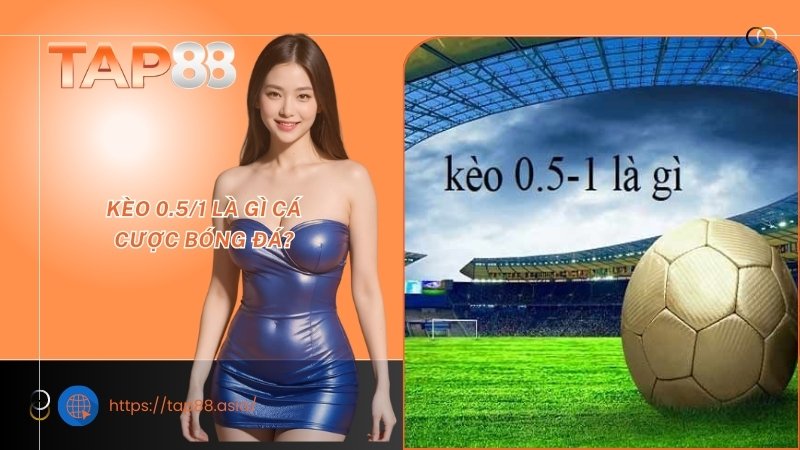 Kèo 0.5/1 là gì cá cược bóng đá? Kèo 0.5/1 là gì cá cược bóng đá?