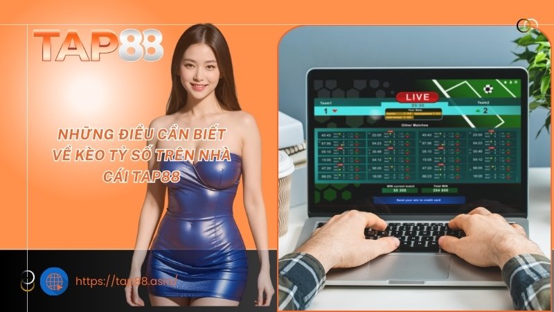 Những điều cần biết về kèo tỷ số trên nhà cái TAP88 Những điều cần biết về kèo tỷ số trên nhà cái TAP88